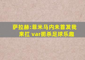 萨拉赫:菲米马内未首发我来扛 var扼杀足球乐趣